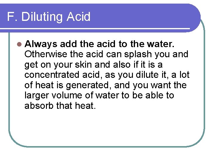 F. Diluting Acid l Always add the acid to the water. Otherwise the acid
