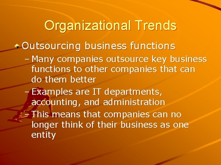 Organizational Trends Outsourcing business functions – Many companies outsource key business functions to other