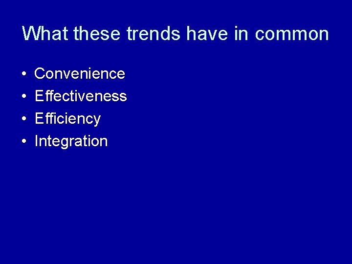 What these trends have in common • • Convenience Effectiveness Efficiency Integration 