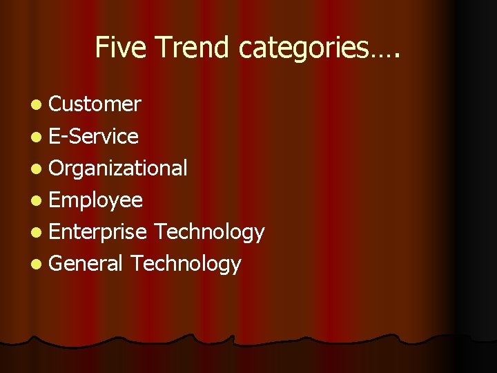 Five Trend categories…. l Customer l E-Service l Organizational l Employee l Enterprise Technology