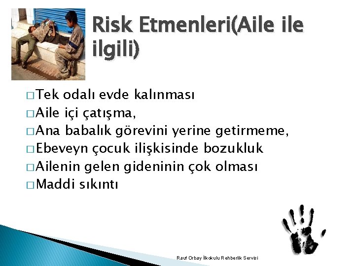 Risk Etmenleri(Aile ilgili) � Tek odalı evde kalınması � Aile içi çatışma, � Ana