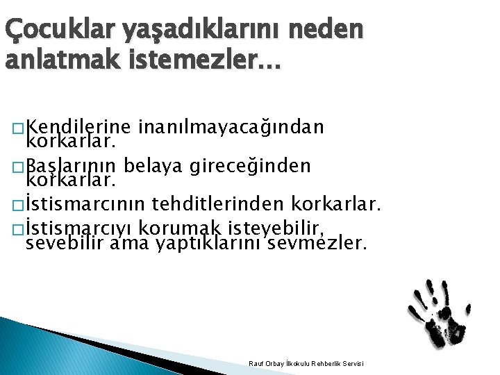 Çocuklar yaşadıklarını neden anlatmak istemezler… � Kendilerine inanılmayacağından korkarlar. � Başlarının belaya gireceğinden korkarlar.