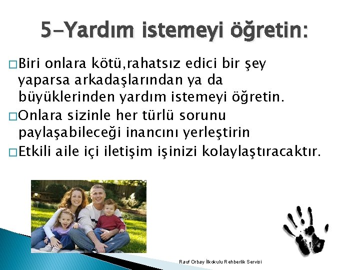 5 -Yardım istemeyi öğretin: � Biri onlara kötü, rahatsız edici bir şey yaparsa arkadaşlarından