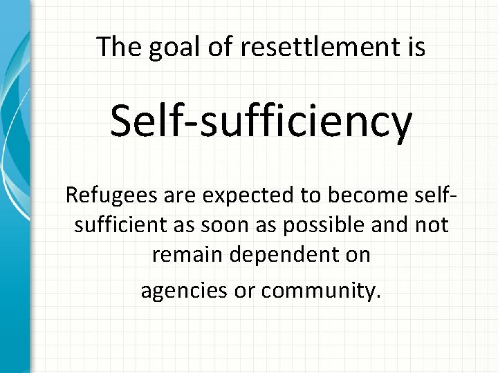 The goal of resettlement is Self-sufficiency Refugees are expected to become selfsufficient as soon