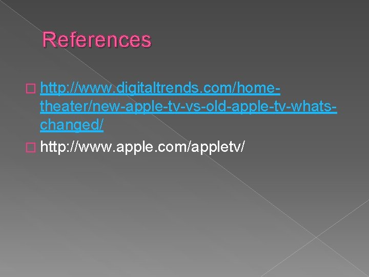 References � http: //www. digitaltrends. com/home- theater/new-apple-tv-vs-old-apple-tv-whatschanged/ � http: //www. apple. com/appletv/ 