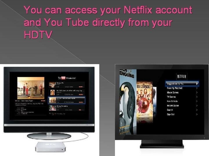 You can access your Netflix account and You Tube directly from your HDTV 