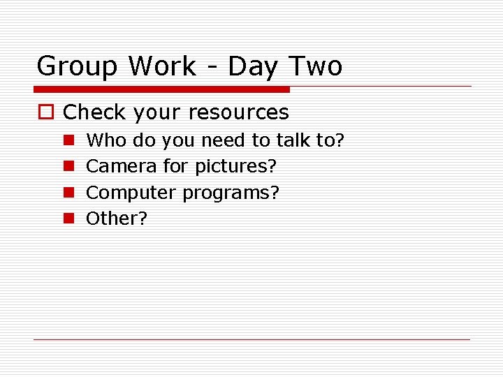 Group Work - Day Two o Check your resources n n Who do you