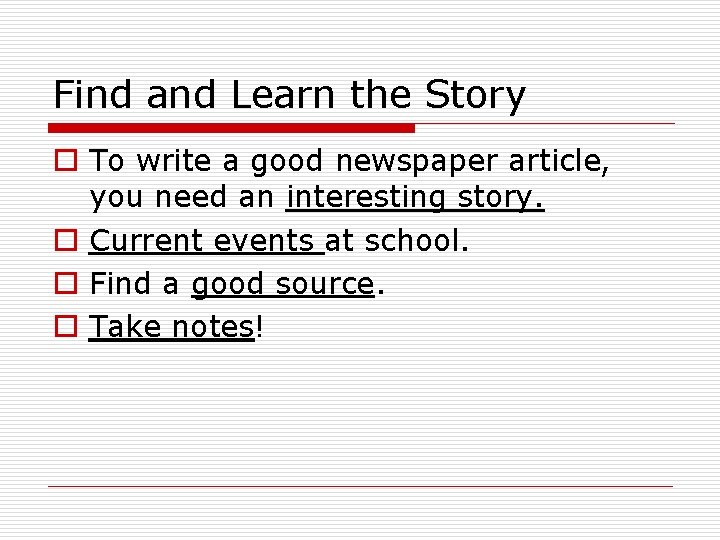 Find and Learn the Story o To write a good newspaper article, you need