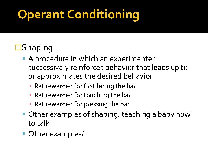 Operant Conditioning �Shaping A procedure in which an experimenter successively reinforces behavior that leads