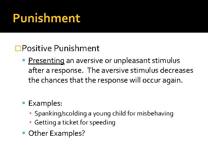 Punishment �Positive Punishment Presenting an aversive or unpleasant stimulus after a response. The aversive