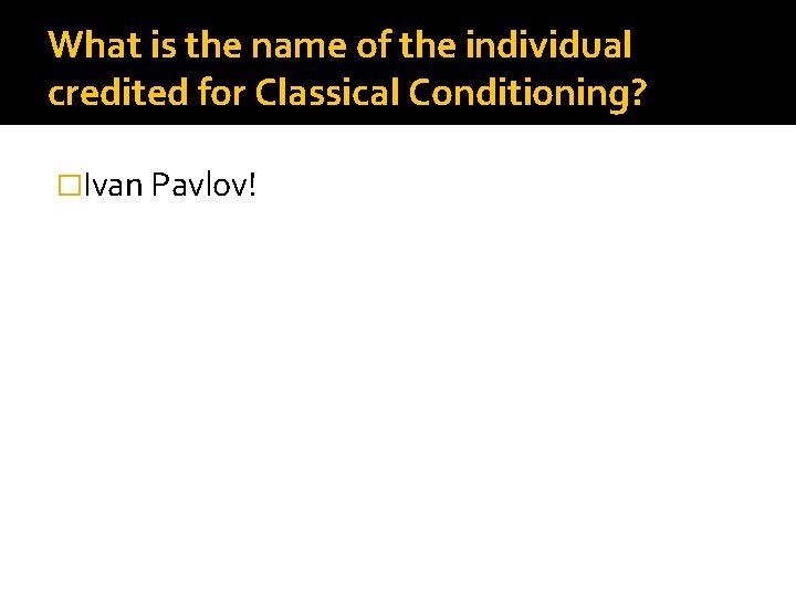 What is the name of the individual credited for Classical Conditioning? �Ivan Pavlov! 