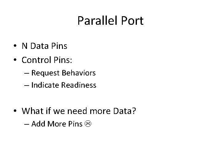 Parallel Port • N Data Pins • Control Pins: – Request Behaviors – Indicate