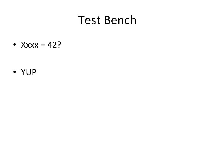Test Bench • Xxxx = 42? • YUP 
