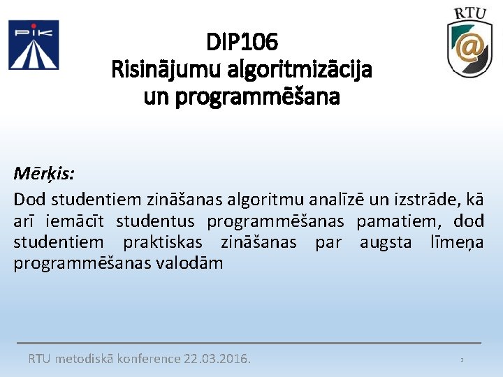 DIP 106 Risinājumu algoritmizācija un programmēšana Mērķis: Dod studentiem zināšanas algoritmu analīzē un izstrāde,