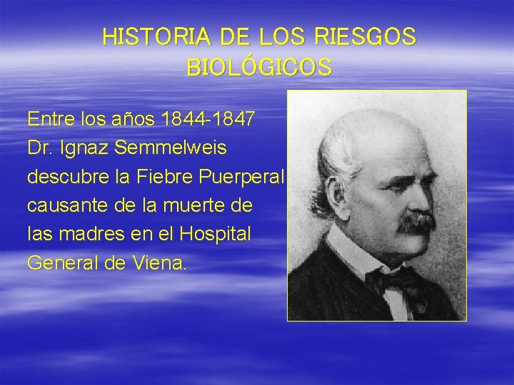 HISTORIA DE LOS RIESGOS BIOLÓGICOS Entre los años 1844 -1847 Dr. Ignaz Semmelweis descubre