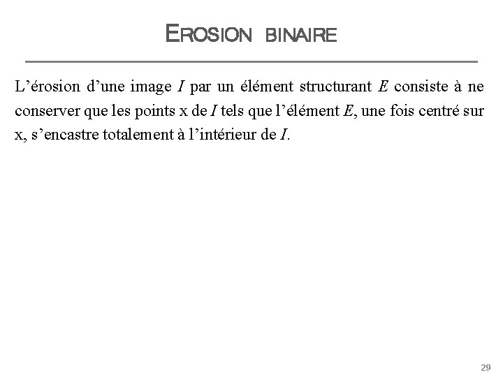 EROSION BINAIRE L’érosion d’une image I par un élément structurant E consiste à ne