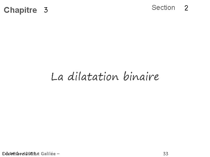 Section Chapitre 3 La dilatation binaire Décembre LAGA – Institut 2012 Galilée – 33