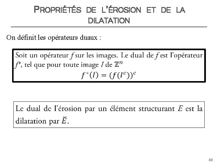 PROPRIÉTÉS DE L’ÉROSION ET DE LA DILATATION On définit les opérateurs duaux : 48