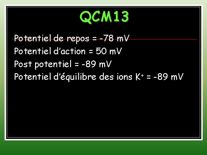 QCM 13 Potentiel de repos = -78 m. V Potentiel d’action = 50 m.