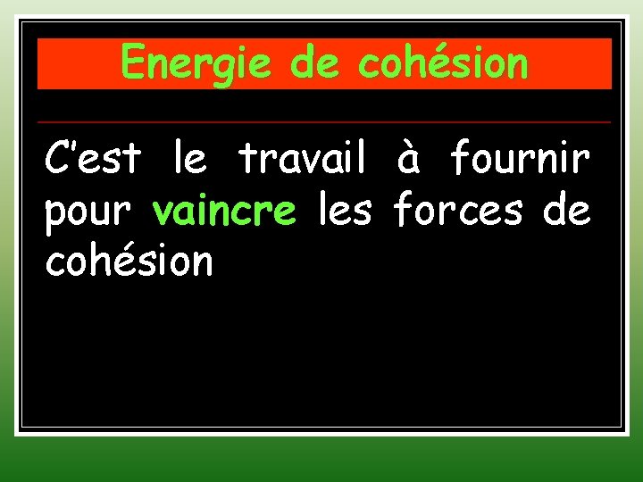 Energie de cohésion C’est le travail à fournir pour vaincre les forces de cohésion