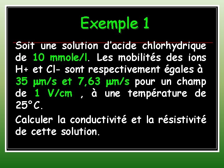 Exemple 1 Soit une solution d’acide chlorhydrique de 10 mmole/l. Les mobilités des ions