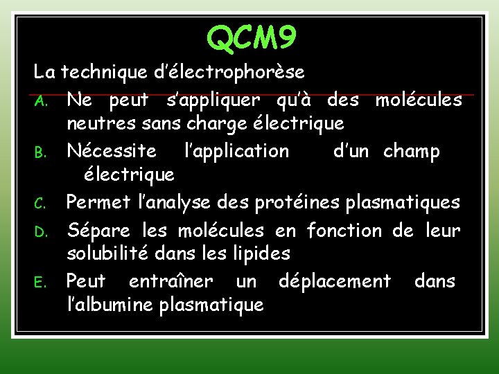 QCM 9 La technique d’électrophorèse A. Ne peut s’appliquer qu’à des molécules neutres sans