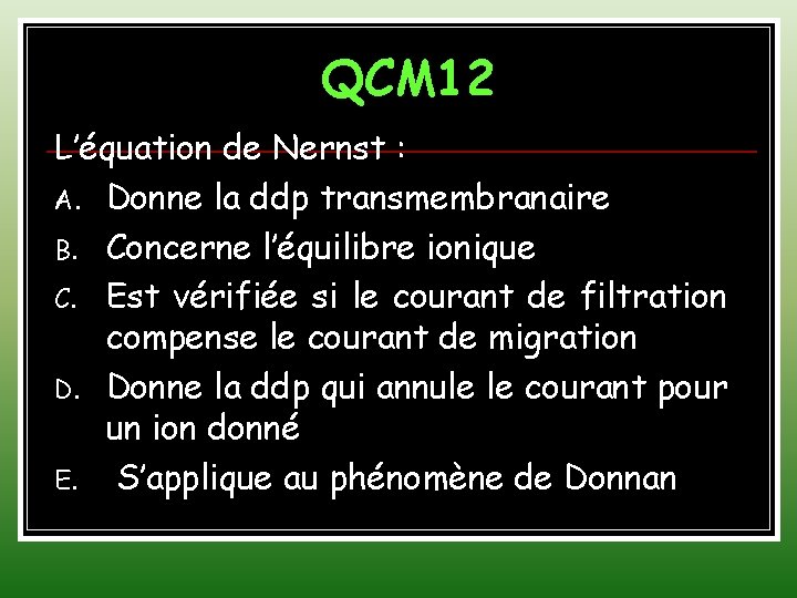 QCM 12 L’équation de Nernst : A. Donne la ddp transmembranaire B. Concerne l’équilibre