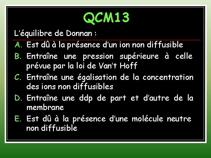 QCM 13 L’équilibre de Donnan : A. Est dû à la présence d’un ion
