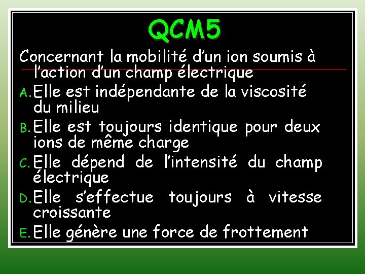 QCM 5 Concernant la mobilité d’un ion soumis à l’action d’un champ électrique A.