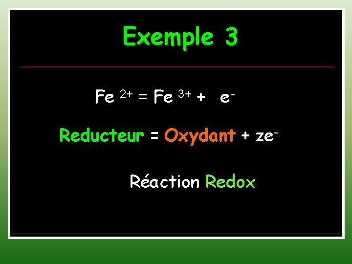 Exemple 3 Fe 2+ = Fe 3+ + e. Reducteur = Oxydant + ze.