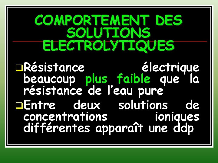 COMPORTEMENT DES SOLUTIONS ELECTROLYTIQUES q. Résistance électrique beaucoup plus faible que la résistance de