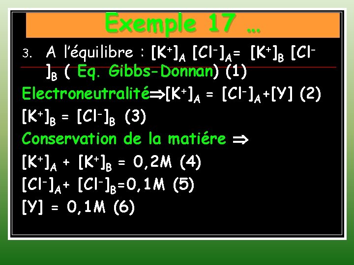 Exemple 17 … A l’équilibre : [K+]A [Cl-]A= [K+]B [Cl]B ( Eq. Gibbs-Donnan) (1)