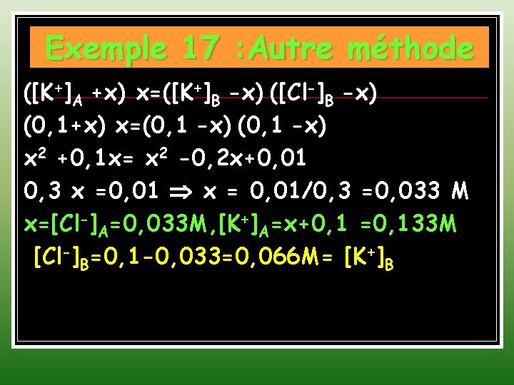 Exemple 17 : Autre méthode ([K+]A +x) x=([K+]B -x) ([Cl-]B -x) (0, 1+x) x=(0,