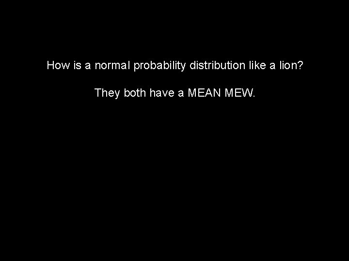 How is a normal probability distribution like a lion? They both have a MEAN