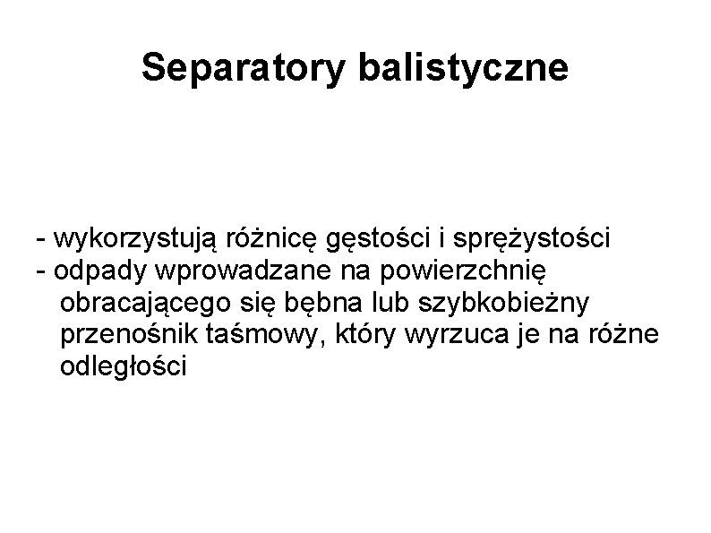 Separatory balistyczne - wykorzystują różnicę gęstości i sprężystości - odpady wprowadzane na powierzchnię obracającego