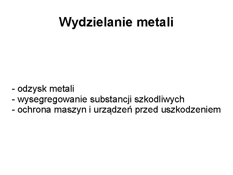 Wydzielanie metali - odzysk metali - wysegregowanie substancji szkodliwych - ochrona maszyn i urządzeń