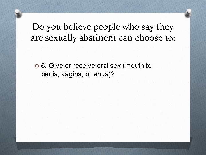 Do you believe people who say they are sexually abstinent can choose to: O