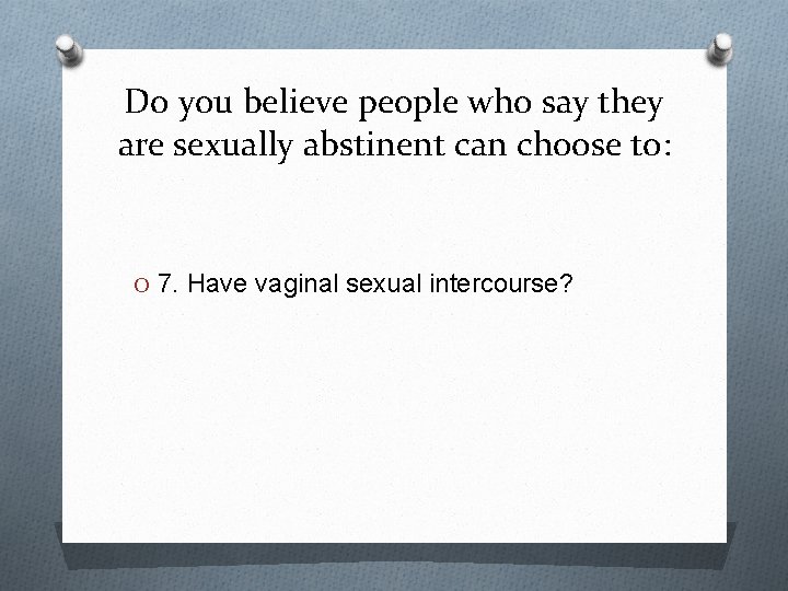 Do you believe people who say they are sexually abstinent can choose to: O