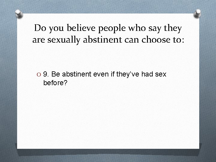 Do you believe people who say they are sexually abstinent can choose to: O