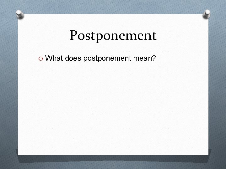 Postponement O What does postponement mean? 