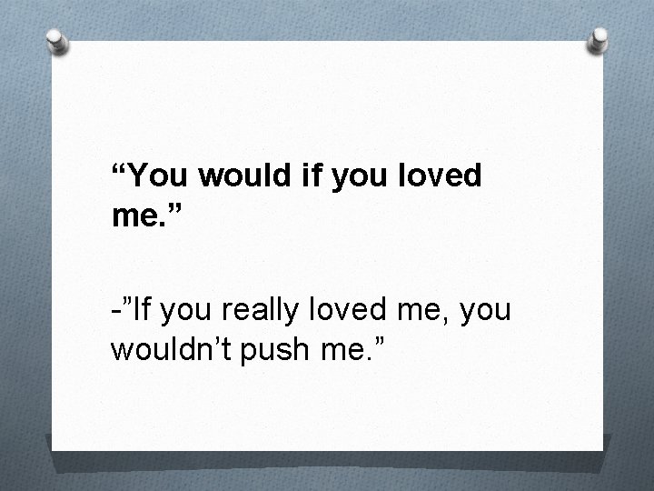 “You would if you loved me. ” -”If you really loved me, you wouldn’t