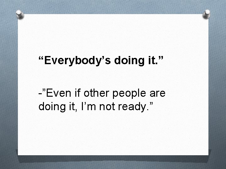 “Everybody’s doing it. ” -”Even if other people are doing it, I’m not ready.
