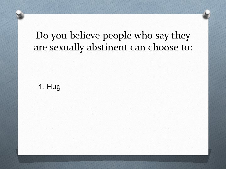Do you believe people who say they are sexually abstinent can choose to: 1.