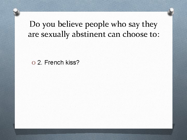 Do you believe people who say they are sexually abstinent can choose to: O