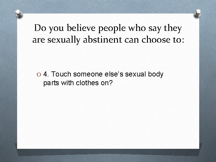 Do you believe people who say they are sexually abstinent can choose to: O