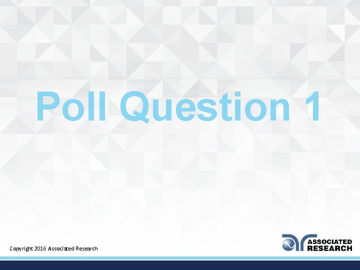 Poll Question 1 Copyright 2016 Associated Research 