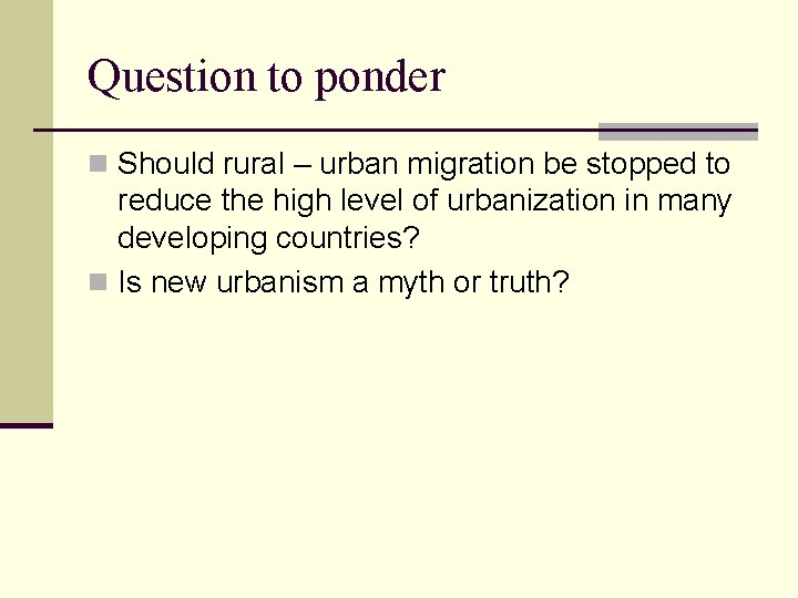 Question to ponder n Should rural – urban migration be stopped to reduce the
