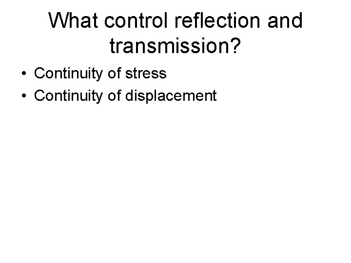 What control reflection and transmission? • Continuity of stress • Continuity of displacement 