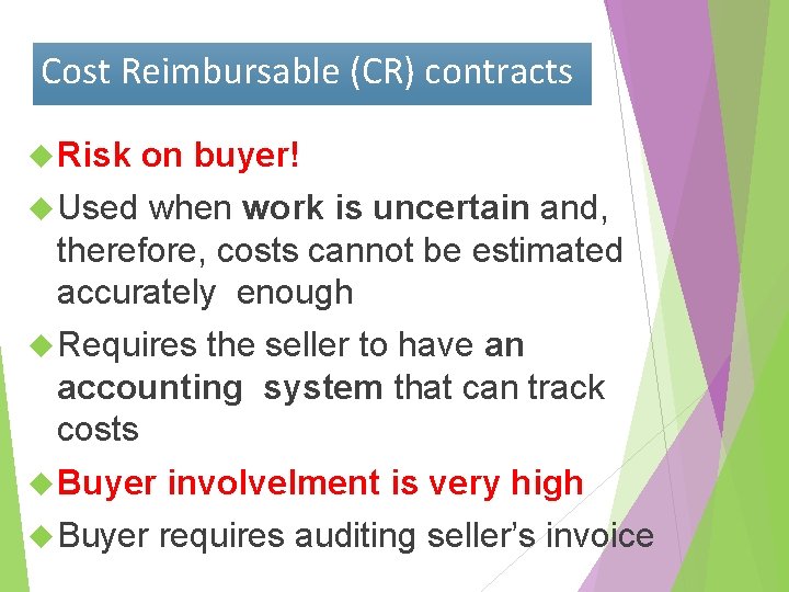 Cost Reimbursable (CR) contracts Risk on buyer! Used when work is uncertain and, therefore,