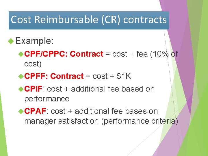 Cost Reimbursable (CR) contracts Example: CPF/CPPC: Contract = cost + fee (10% of cost)